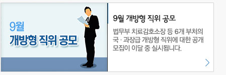 9월 개방형 직위 공모. 법무부 치료감호소장 등 6개 부처의 국·과장급 개방형 직위에 대한 공개 모집이 이달 중 실시됩니다.