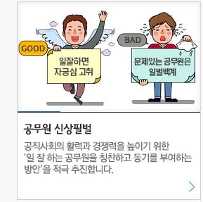 공무원 신상필벌. 공직사회의 활력과 경쟁력을 높이기 위한 '일 잘 하는 공무원을 칭찬하고 동기를 부여하는 방안'을 적극 추진합니다.