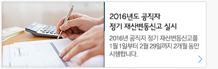 2016년도 공직자 정기 재산변동신고 실시 2016년 공직자 정기 재산변동신고를 1월 1일부터 2월 29일까지 2개월 동안 시행합니다.