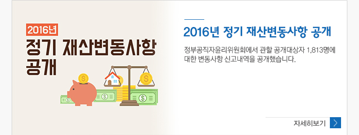 2016년 정기 재산변동사항 공개 정부공직자윤리위원회에서 관할 공개대상자 1,813명에 대한 변동사항 신고내역을 공개했습니다.