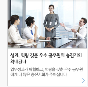 성과,역량 갖춘 우수 공무원의 승진기회 확대된다 업무성과가 탁월하고,역량을 갖춘 우수공무원에게 더 많은 승진기회가 주어집니다.