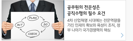 공무원의 전문성은 공직수행의 필수 요건 4차 산업혁명 시대에는 전문역량을 가진 인재의 확보와 육성이 조직,정부 나아가 국가경쟁력의 핵심