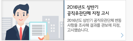 2016년도 상반기 공직유관단체 지정 고시 2016년도 상반기 공직유관단체 변동사항을 조사해 결과를 관보에 지정, 고시했습니다.