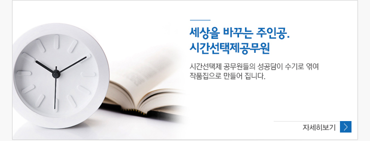 세상을 바꾸는 주인공. 시간선택제공무원 시간선택제 공무원들의 성공담이 수기로 엮여 작품집으로 만들어 집니다.