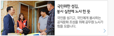 국민위한 섬김, 봉사실천에 노사 한뜻 국민을 섬기고, 국민에게 봉사하는 공직문화 조성을 위해 공무원 노사가 힘을 모읍니다.