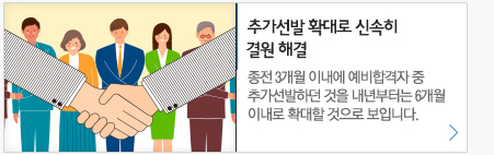 추가선발 확대로 신속히 결원 해결 종전3개월 이내에 예비합격자중 추가선발하던것을 내년부터는 6개월 이내로  확대할 것으로 보입니다.