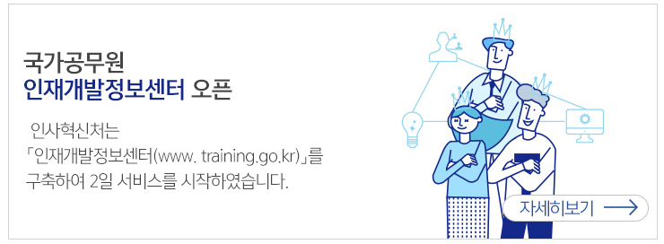 국가공무원 인재개발정보센터 오픈 인사혁신처는 인재개발정보센터(www.training.go.kr)를 구축하여 서비스를 시작하였습니다.자세히보기