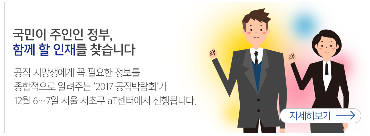 국민이 주인인 정부, 함께할 인재를 찾습니다. 공직지망생에게 꼭 필요한 정보를 종합적으로 알려주는 2017 공직박람회가 12월6~7일 서울 서초구 aT센터에서 진행됩니다. 공직지망생에게 꼭 필요한 정보를 종합적으로 알려주는 2017 공직박람회가 12월6~7일 서울 서초구 aT센터에서 진행됩니다.자세히보기