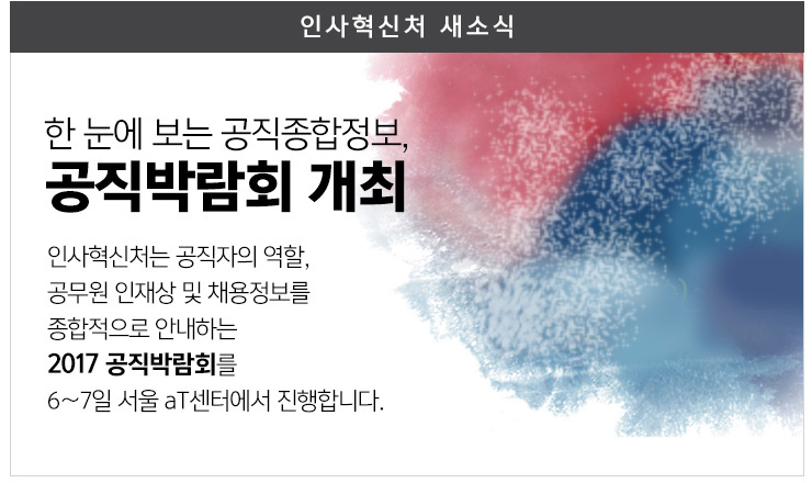 한눈에보는 공직종합정보 공직박람회 개최 인사혁신처는 공직자의 역할, 공무원 인재상 및 채용정보를 종합적으로 안내하는 2017 공직박람회를 6~7일 서울 aT센터에서 진행합니다.