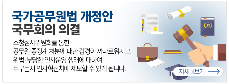 국가공무원법 개정안 국무회의 의결 소청심사위원회를 통한 공무원 중징계 처분에 대한 감경이 까다로워지고, 위법 부당한 인사운영 형태에 대하여 누구든지 인사혁신처에 제보할수 있게 됩니다. 자세히보기