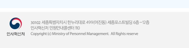 인사혁신처 30102 세종특별자치시 한누리대로 499(어진동) 세종포스트빌딩 인사혁신처 민원안내콜센터 110 Copyright(C) Ministry of Personnel Management. All Rights reserved.