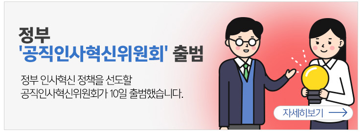 정부 공직인사 혁신 위원회 출범 정부인사정책을 선도할 공직인사혁신위원회가 10일 출범 했습니다. 자세히보기