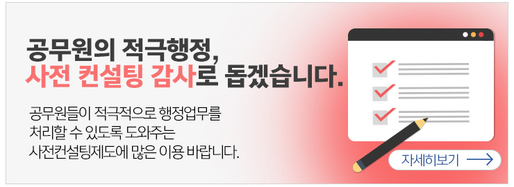 공무원의 적극행정 사전 컨설팅 감사로 돕겠습니다. 공무원들이 적극적으로 행정업무를 처리할수 있도록 도와주는 사전컨설팅 제도에 많은 이용 바랍니다. 자세히 보기