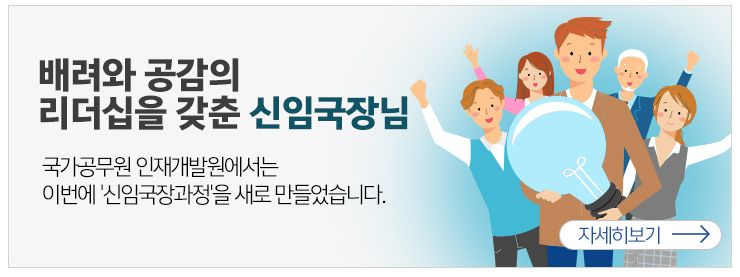 배려와 공감의 리더십을 갖춘 신임 국장님 국가공무원 인재개발원에서는 이번에 신임국장과정을 새로 만들었습니다. 자세히보기