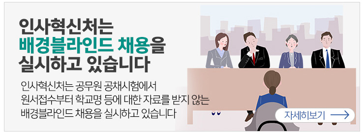 인사혁신처는 배경블라인드 채용을 실시하고 있습니다. 인사혁신처는 공무원 공채시험에서 원서접수부터 학교명등에 대한 자료를 받지 않는 배경블라인드 채용을 실시하고 있습니다. 자세히보기