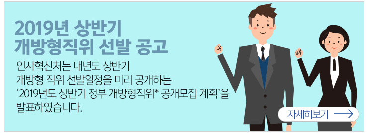 2019년 상반기 개방형직위 선발 공고 인사혁신처는 내년도 상반기 개방형직위선발일정을 미리 공개하는 2019년도 상반기 정부 개방형직위 공개모집계획을 발표하였습니다.