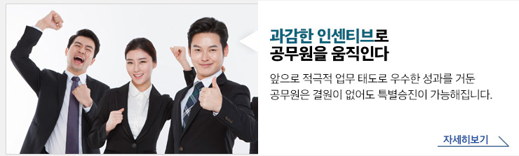 과감한 인센티브로 공무원을 움직인다 앞으로 적극적 업무 태도로 우수한 성과를 거둔 공무원은 결원이 없어도 특별승진이 가능해집니다. 자세히보기