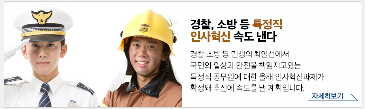 경찰, 소방 등 특정직 인사혁신 속도 낸다 경찰·소방 등 민생의 최일선에서 국민의 일상과 안전을 책임지고 있는 특정직 공무원에 대한 올해 인사혁신과제가 확정돼 추진에 속도를 낼 계획입니다 자세히보기