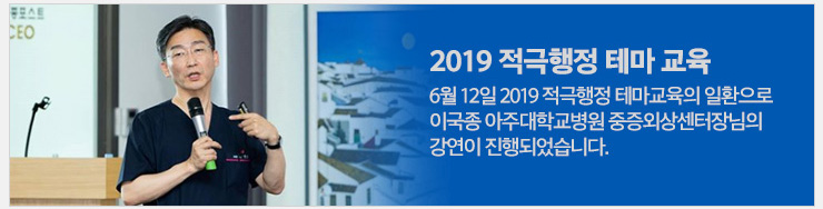 2019 적극행정 테마 교육. 6월 12일 2019 적극행정 테마교육의 일환으로 이국종 아주대학교병원 중증외상센터장님의 강연이 진행되었습니다.