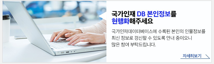 국가인재 DB 본인정보를 현행화해주세요. 국가인재데이터베이스에 수록된 본인의 인물정보를 최신 정보로 갱신할 수 있도록 안내 중이오니 많은 참여 부탁드립니다. 자세히보기