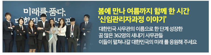 봄에 만나 여름까지 함께 한 시간 '신임관리자과정 이야기'. 대한민국 사무관의 이름으로 한 단계 성장한 꿈 많은 362명의 새내기 사무관들 이들이 펼쳐나갈 대한민국의 미래를 응원해 주세요