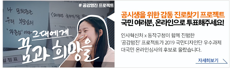 공시생을 위한 감동 진로찾기 프로젝트 국민 여러분, 온라인으로 투표해주세요! 인사혁신처x동작구청이 함께 진행한 '공감행진'프로젝트가 2019 국민디자인단 우수과제 대국민 온라인심사의 후보로 올랐습니다. 자세히보기