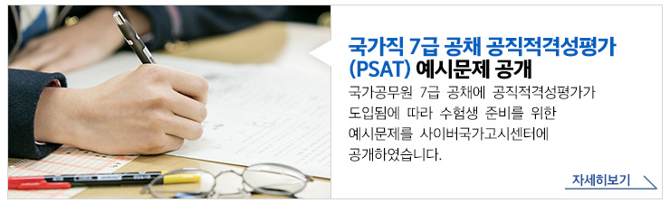 국가직 7급 공채 공직적격성평가(PSAT) 예시문제 공개 국가공무원 7급 공채에 공직적격성평가가 도입됨에 따라 수험생 준비를 위한 예시문제를 사이버국가고시센터에 공개하였습니다. 자세히보기