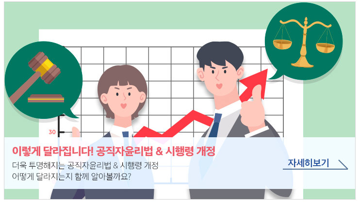 이렇게 달라집니다! 공직자윤리법&시행령 개정 - 더욱 투명해지는 공직자윤리법&시행령 개정 어떻게 달라지는지 함께 알아볼까요? 자세히보기