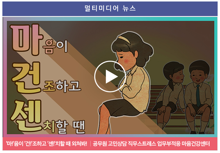 멀티미디어 뉴스 - 마!음이 건!조하고 센!치할 때 외쳐봐! 공무원 고민상담 직무스트레스 업무부적응 마음건강센터