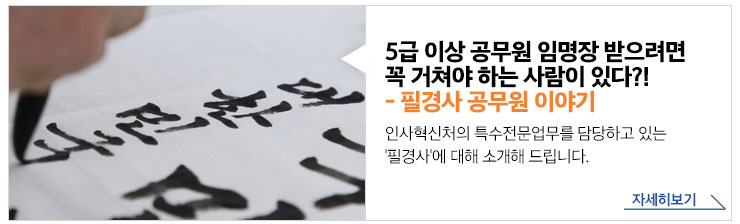 5급 이상 공무원 임명장 받으려면 꼭거쳐야 하는 사람이 있다!? 필경사 공무원 이야기 - 인사혁신처의 특수전문업무를 담당하고 있는 '필경사'에 대해 소개해 드립니다. 자세히보기