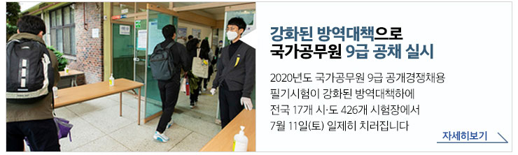 강화된 방역대책으로 국가공무원 9급 공채 실시 - 2020년도 국가공무원 9급 공개경쟁채용 필기시험이 강화된 방역대책하에 전국 17개 시도 426개 시험장에서 7월 11일(토) 일제히 치러집니다. 자세히보기