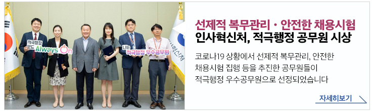 선제적 복무관리 안전한 채용시험 인사혁신처, 적극행정 공무원 시상 코로나19 상황에서 선제적 복무관리, 안전한 채용시험 집행 등을 추진한 공무원들이 적극행정 우수공무원으로 선정되었습니다 자세히보기