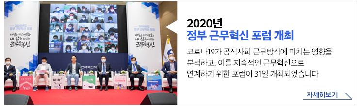 2020년 정부 근무혁신 포럼 개최 - 코로나19가 공직사회 근무방식에 미치는 영향을 분석하고, 이를 지속적인 근무혁신으로 연계하기 위한 포럼이 31일 개최되었습니다. 자세히보기