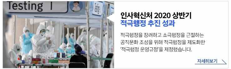 인사혁신처 2020 상반기 적극행정 추진 성과 - 적극행정을 장려하고 소극행정을 근절하는 공직문화 조성을 위해 적극행정을 제도화한 '적극행정 운영규정'을 제정했습니다. 자세히보기