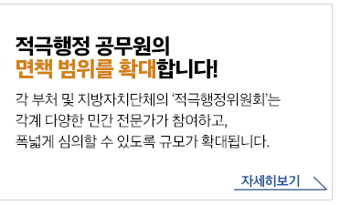 적극행정 공무원의 면책 범위를 확대합니다! 각 부처 및 지방자치단체의 '적극행정위원회'는 각계 다양한 민간 전문가가 참여하고, 폭넓게 심의할 수 있도록 규모가 확대됩니다. 자세히보기