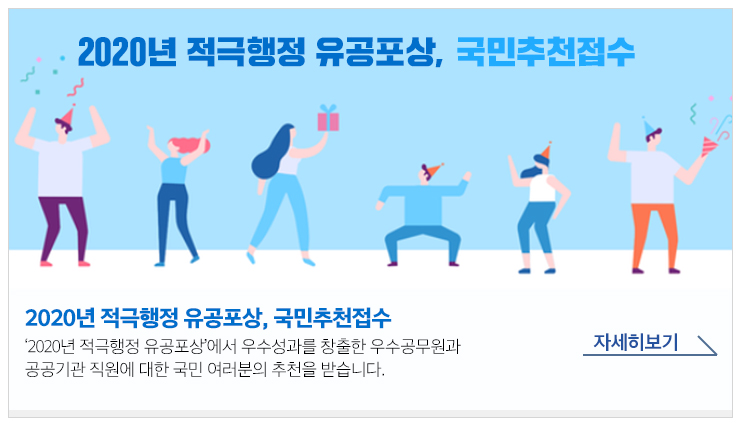 2020년 적극행정 유공포상, 국민추천접수 2020년 적극행정 유공포상에서 우수성과를 창출한 우수공무원과 공공기관 직원에 대한 국민 여러분의 추천을 받습니다.자세히보기