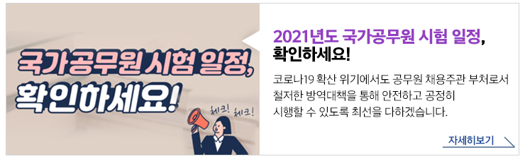 2021년도 국가공무원 시험 일정, 확인하세요!코로나19 확산 위기에서도 공무원 채용주관 부처로서 철저한 방역대책을 통해 안전하고 공정히 시행할 수 있도록 최선을 다하겠습니다.자세히보기