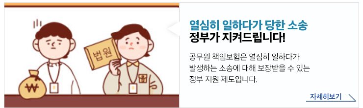 열심히 일하다가 당한 소송 정부가 지켜드립니다!공무원 책임보험은 열심히 일하다가 발생하는 소송에 대해 보장받을 수 있는 정부 지원 제도입니다.