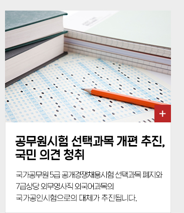 공무원시험 선택과목 개편 추진, 국민 의견 청취 국가공무원 5급 공개경쟁채용시험 선택과목 폐지와 7급상당 외무영사직 외국어과목의 국가공인시험으로의 대체가 추진됩니다.