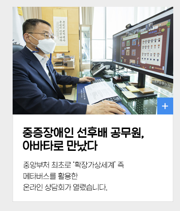 중증장애인 선후배 공무원, 아바타로 만났다중앙부처 최초로 확장가상세계 즉 메타버스를 활용한 온라인 상담회가 열렸습니다.