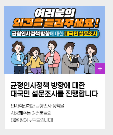 균형인사정책 방향에 대한 대국민 설문조사를 진행합니다 인사혁신처와 균형인사 정책을 사랑해주는 여러분들의 많은 참여 부탁드립니다!