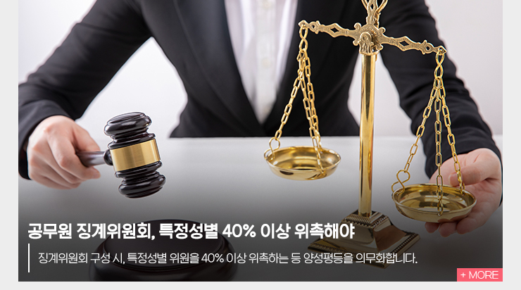 공무원 징계위원회, 특정성별 40% 이상 위촉해야 징계위원회 구성 시, 특정성별 위원을 40% 이상 위촉하는 등 양성평등을 의무화합니다.