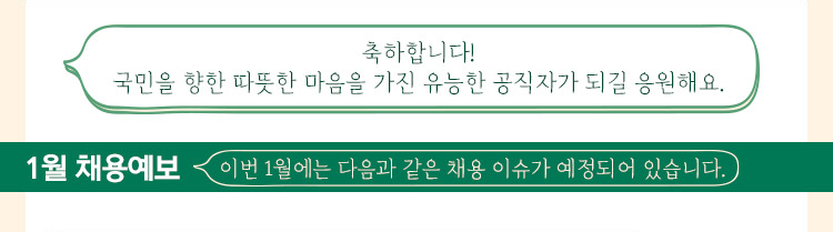 축하합니다! 국민을 향한 따뜻한 마음을 가진 유능한 공직자가 되길 응원해요.  1월 채용 예보 이번 1월에는 다음과 같은 채용 이슈가 예정되어 있습니다. 