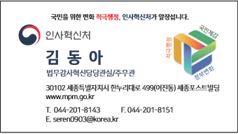 국민을 위한 적극행정, 인사혁신처가 앞장섭니다. 적극행정. 국민체감. 정부변화. 인사혁신처. 김동아 법무감사혁신담당관실/주무관. 30102 세종특별자치시 한누리대로 499(어진동) 세종포스트빌딩 www.mpm.go.kr T.044-201-8143 F.044-201-8151 E. seren0903@korea.kr